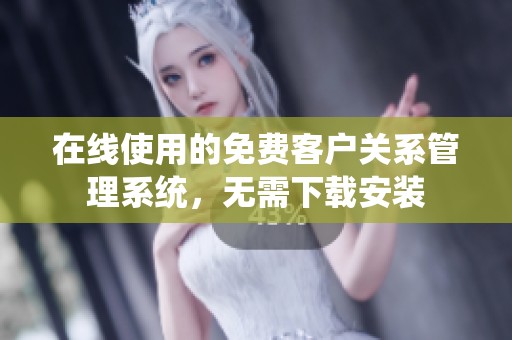 在線使用的免費客戶關(guān)系管理系統(tǒng)，無需下載安裝