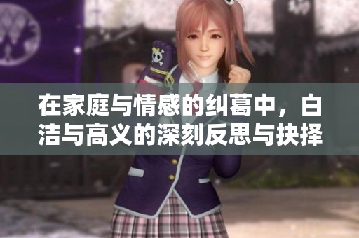 在家庭與情感的糾葛中，白潔與高義的深刻反思與抉擇