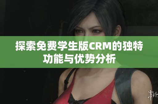 探索免費學(xué)生版CRM的獨特功能與優(yōu)勢分析