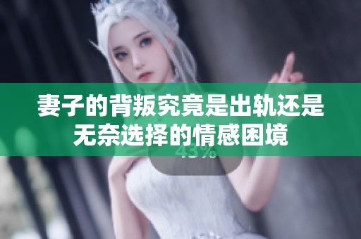 妻子的背叛究竟是出軌還是無奈選擇的情感困境