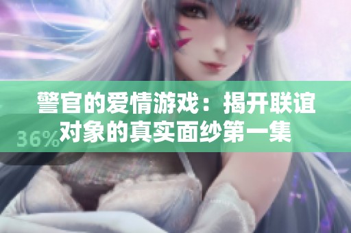 警官的愛情游戲：揭開聯(lián)誼對象的真實(shí)面紗第一集