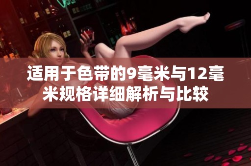 適用于色帶的9毫米與12毫米規(guī)格詳細解析與比較