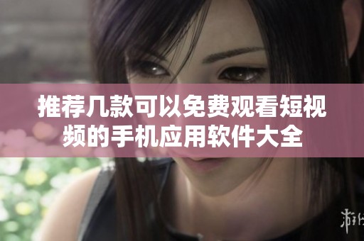 推薦幾款可以免費(fèi)觀看短視頻的手機(jī)應(yīng)用軟件大全