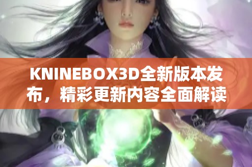 KNINEBOX3D全新版本發(fā)布，精彩更新內(nèi)容全面解讀