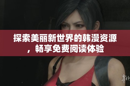 探索美麗新世界的韓漫資源，暢享免費(fèi)閱讀體驗(yàn)