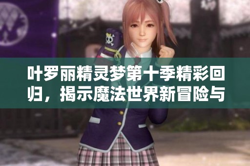 葉羅麗精靈夢(mèng)第十季精彩回歸，揭示魔法世界新冒險(xiǎn)與友誼之旅
