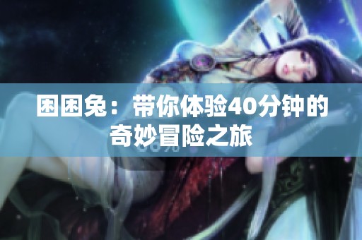 困困兔：帶你體驗40分鐘的奇妙冒險之旅