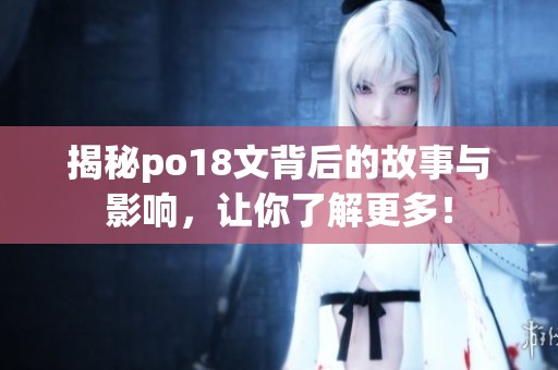 揭秘po18文背后的故事與影響，讓你了解更多！
