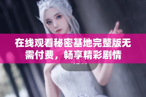 在線觀看秘密基地完整版無需付費(fèi)，暢享精彩劇情