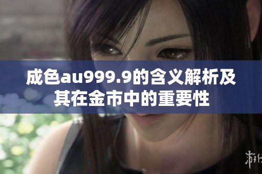 成色au999.9的含義解析及其在金市中的重要性