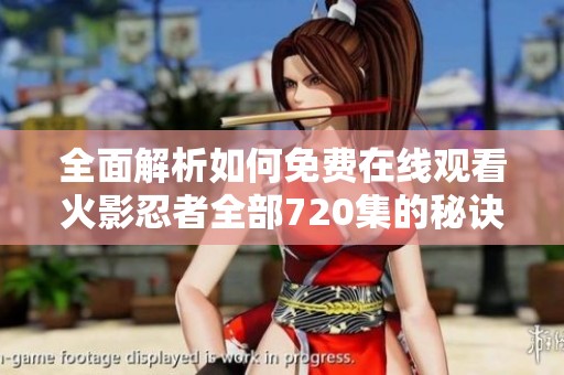 全面解析如何免費(fèi)在線觀看火影忍者全部720集的秘訣