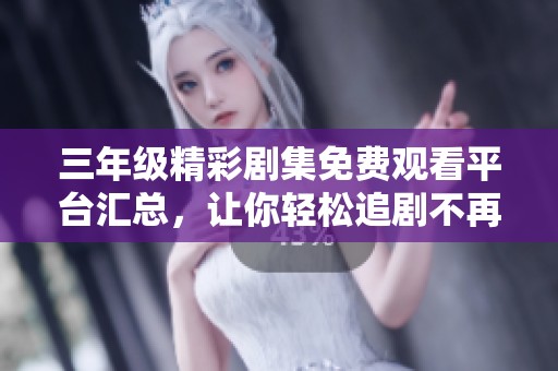 三年級(jí)精彩劇集免費(fèi)觀看平臺(tái)匯總，讓你輕松追劇不再愁