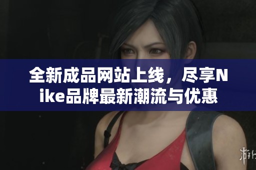 全新成品網(wǎng)站上線，盡享Nike品牌最新潮流與優(yōu)惠