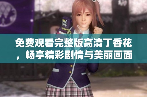 免費(fèi)觀看完整版高清丁香花，暢享精彩劇情與美麗畫面