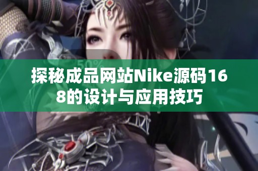 探秘成品網(wǎng)站Nike源碼168的設(shè)計(jì)與應(yīng)用技巧