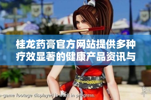 桂龍藥膏官方網站提供多種療效顯著的健康產品資訊與購買服務