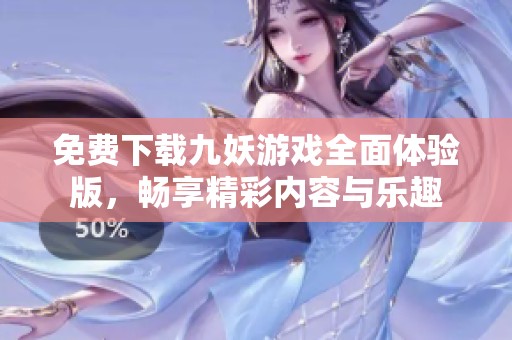 免費(fèi)下載九妖游戲全面體驗(yàn)版，暢享精彩內(nèi)容與樂趣