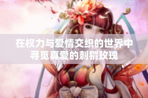 在權(quán)力與愛情交織的世界中尋覓真愛的刺猬玫瑰