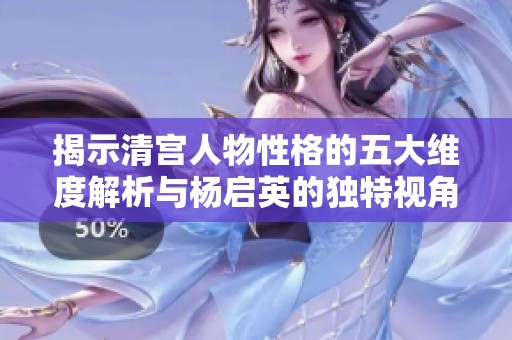 揭示清宮人物性格的五大維度解析與楊啟英的獨(dú)特視角