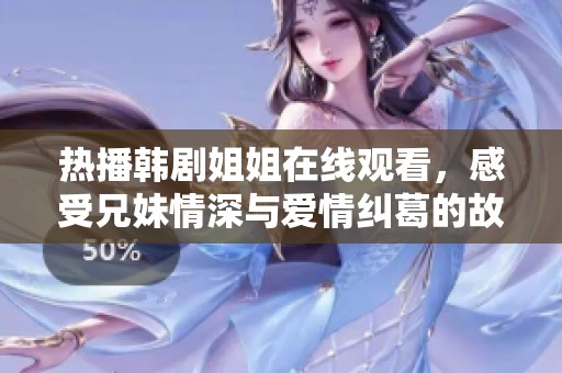 熱播韓劇姐姐在線觀看，感受兄妹情深與愛情糾葛的故事