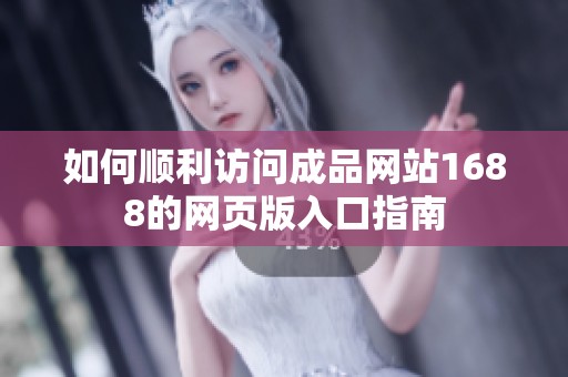 如何順利訪問(wèn)成品網(wǎng)站1688的網(wǎng)頁(yè)版入口指南