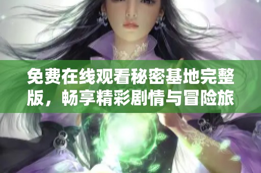 免費在線觀看秘密基地完整版，暢享精彩劇情與冒險旅程