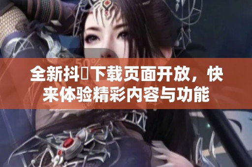 全新抖抈下載頁(yè)面開(kāi)放，快來(lái)體驗(yàn)精彩內(nèi)容與功能