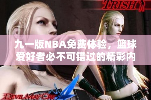 九一版NBA免費體驗，籃球愛好者必不可錯過的精彩內(nèi)容！
