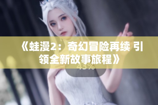 《蛙漫2：奇幻冒險再續(xù) 引領(lǐng)全新故事旅程》