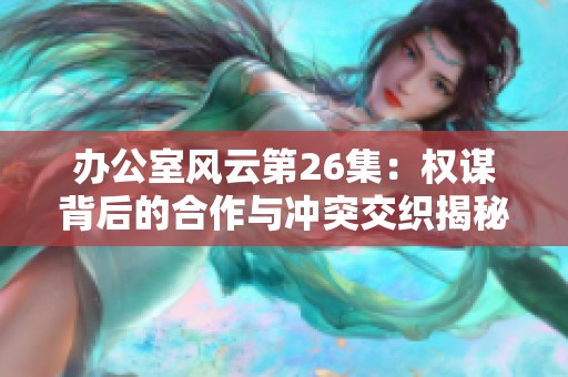 辦公室風云第26集：權謀背后的合作與沖突交織揭秘