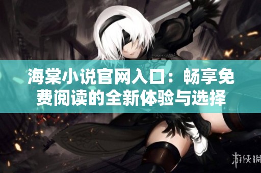 海棠小說(shuō)官網(wǎng)入口:暢享免費(fèi)閱讀的全新體驗(yàn)與選擇 海棠小說(shuō)官網(wǎng)入口:暢享免費(fèi)閱讀的全新體驗(yàn)與選擇