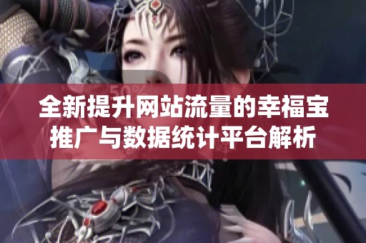 全新提升網(wǎng)站流量的幸福寶推廣與數(shù)據(jù)統(tǒng)計平臺解析