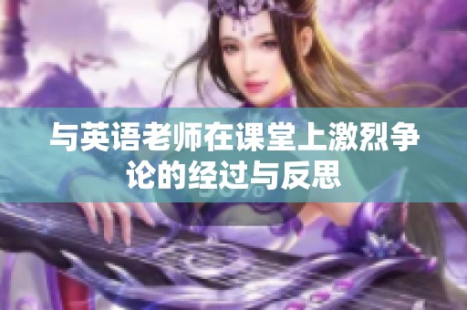 與英語老師在課堂上激烈爭論的經(jīng)過與反思