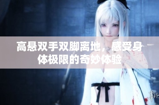 高懸雙手雙腳離地，感受身體極限的奇妙體驗