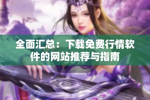 全面匯總：下載免費行情軟件的網(wǎng)站推薦與指南