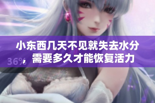 小東西幾天不見就失去水分，需要多久才能恢復活力
