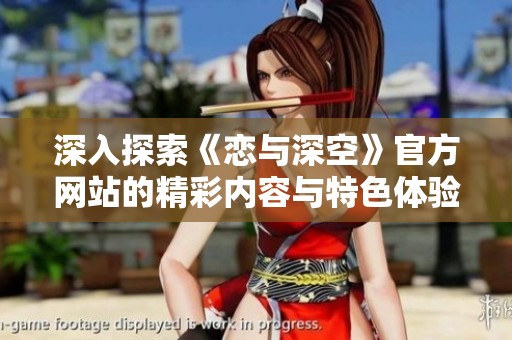 深入探索《戀與深空》官方網站的精彩內容與特色體驗