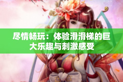 盡情暢玩：體驗(yàn)滑滑梯的巨大樂趣與刺激感受