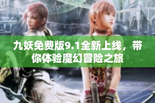九妖免費版9.1全新上線，帶你體驗?zāi)Щ妹半U之旅
