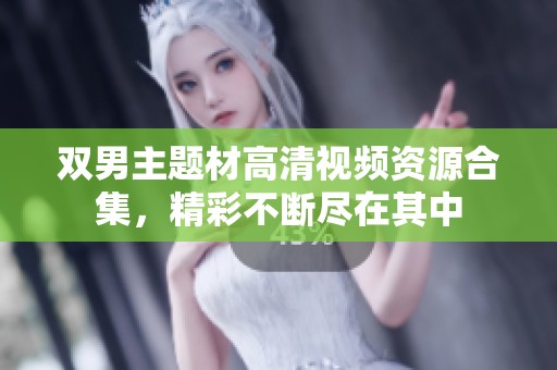 雙男主題材高清視頻資源合集，精彩不斷盡在其中