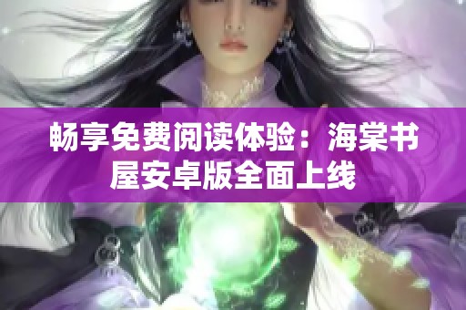 暢享免費(fèi)閱讀體驗(yàn)：海棠書(shū)屋安卓版全面上線