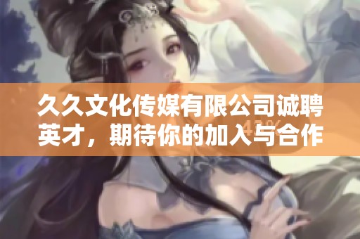 久久文化傳媒有限公司誠聘英才，期待你的加入與合作