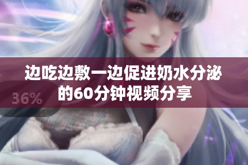 邊吃邊敷一邊促進奶水分泌的60分鐘視頻分享