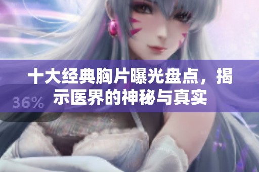 十大經(jīng)典胸片曝光盤點(diǎn)，揭示醫(yī)界的神秘與真實(shí)