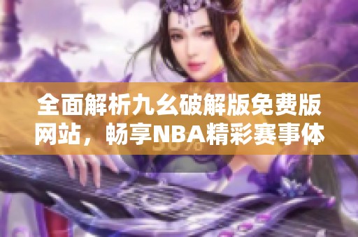 全面解析九幺破解版免費版網(wǎng)站，暢享NBA精彩賽事體驗