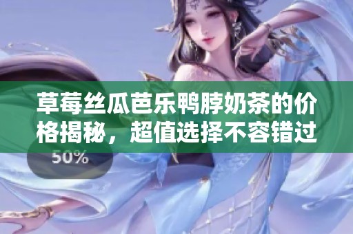 草莓絲瓜芭樂鴨脖奶茶的價格揭秘，超值選擇不容錯過