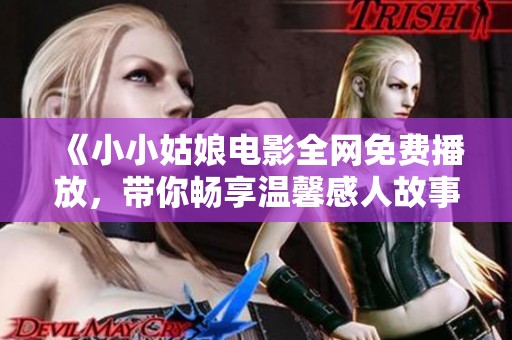 《小小姑娘電影全網(wǎng)免費播放，帶你暢享溫馨感人故事》