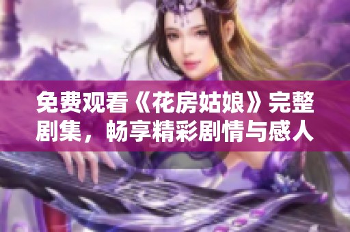免費(fèi)觀看《花房姑娘》完整劇集，暢享精彩劇情與感人故事