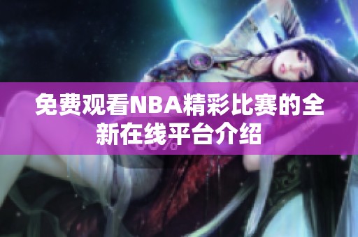 免費(fèi)觀看NBA精彩比賽的全新在線(xiàn)平臺(tái)介紹