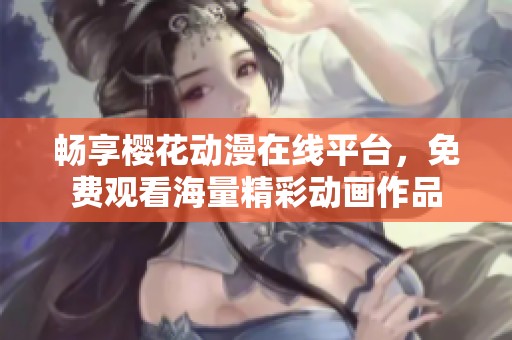 暢享櫻花動(dòng)漫在線平臺，免費(fèi)觀看海量精彩動(dòng)畫作品